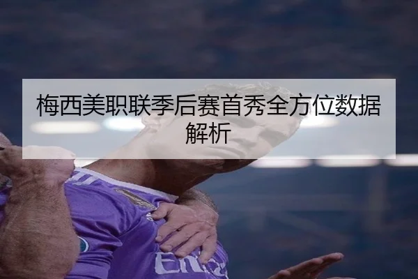 梅西美职联季后赛首秀全方位数据解析
